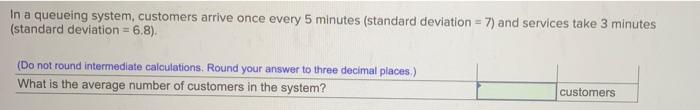  In a queueing system, customers arrive once every 5 minutes (standard
