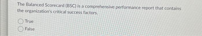  The Balanced Scorecard (BSC) is a comprehensive performance report that contains