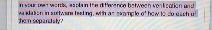  In your own words, explain the difference between verification and validation