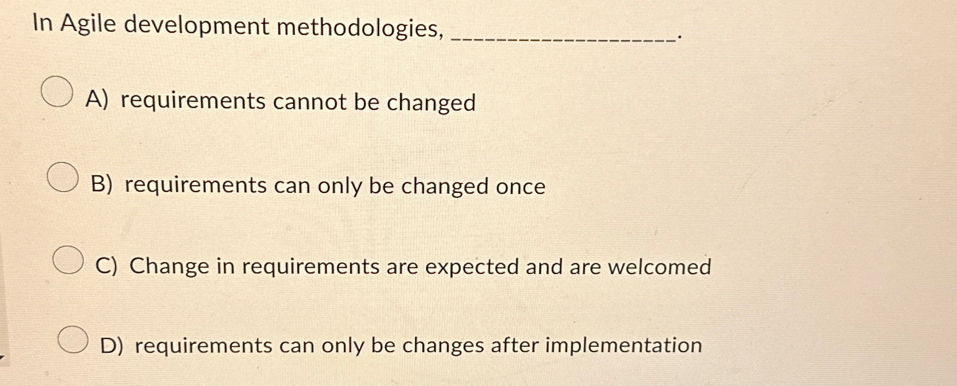  In Agile development methodologies, q,. A) requirements cannot be changed B)