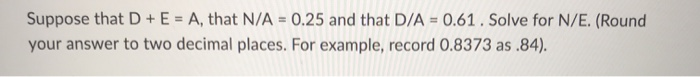  Suppose that D + E = A, that N/A = 0.25