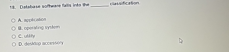  Database software falls into the classification. A. application B. operating system