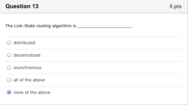 Question 13 5 pts The Link-State routing algorithm is O distributed