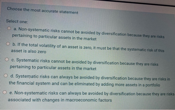  Choose the most accurate statement Select one: O a. Non-systematic risks