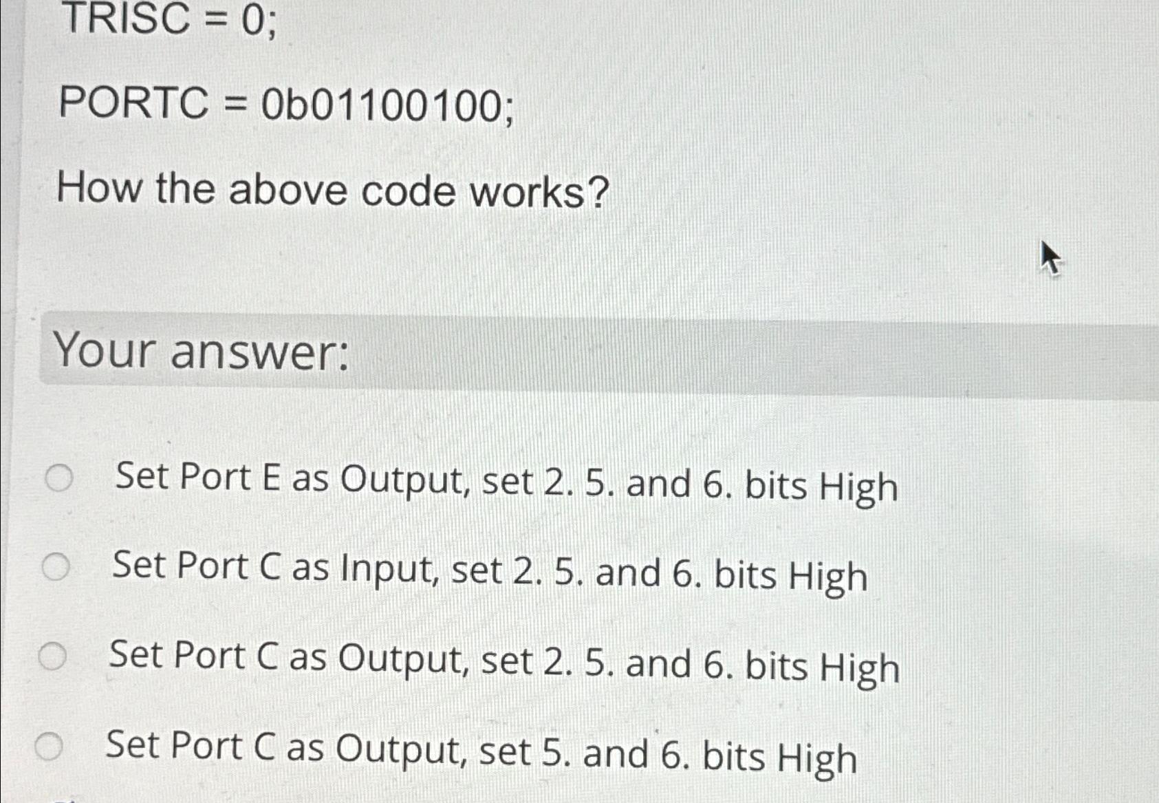  TRISC =0; PORTC =0b01100100; How the above code works? Your answer: