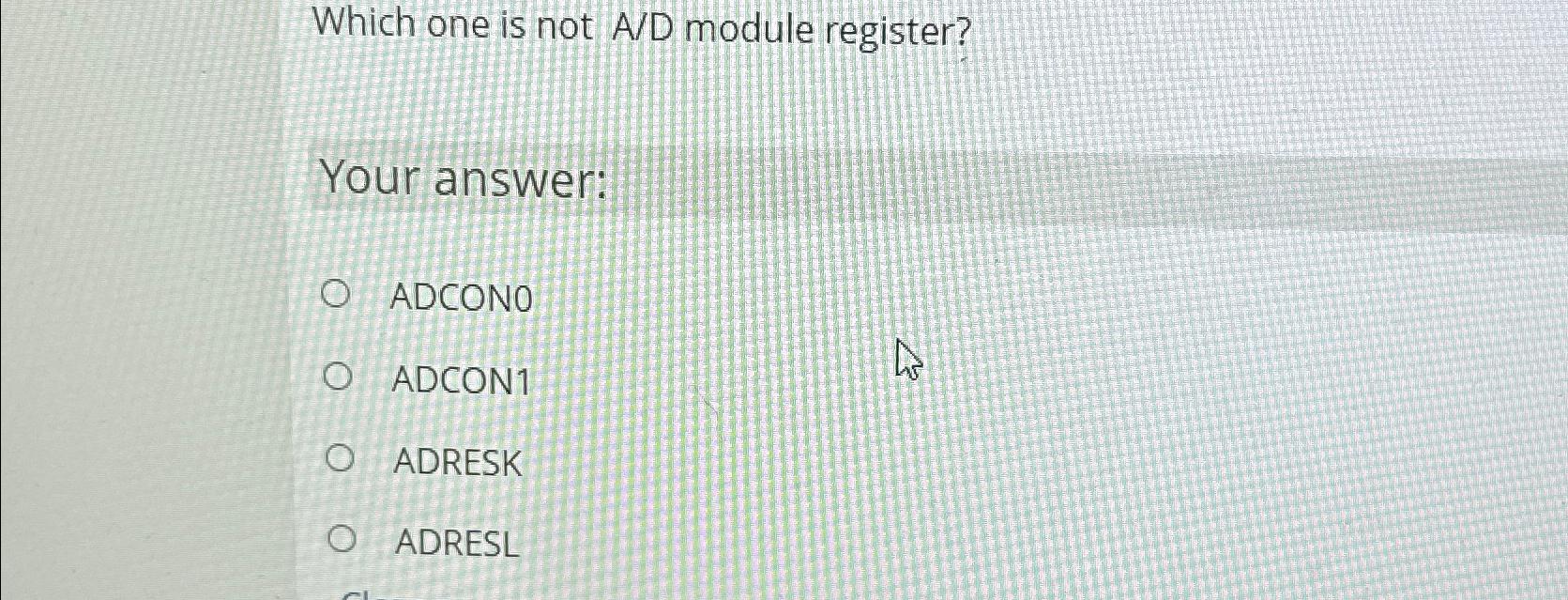  Which one is not A/D module register? Your answer: ADCONO ADCON1