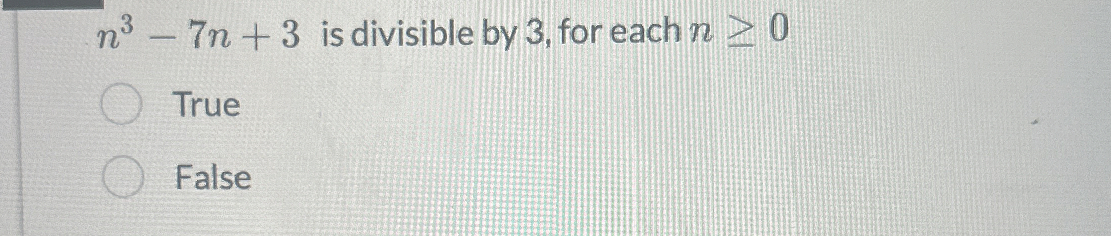  n3-7n+3 is divisible by 3, for each n0 True False 
