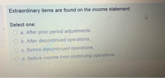  Extraordinary items are found on the income statement Select one: O