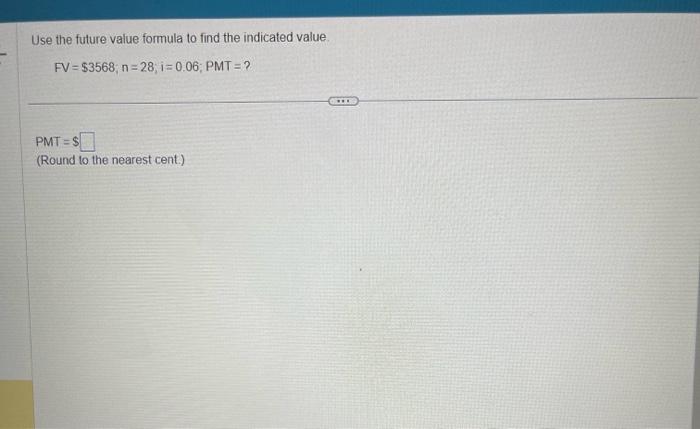  Use the future value formula to find the indicated value. FV=$3568,n=28;i=0.06;PMT=?
