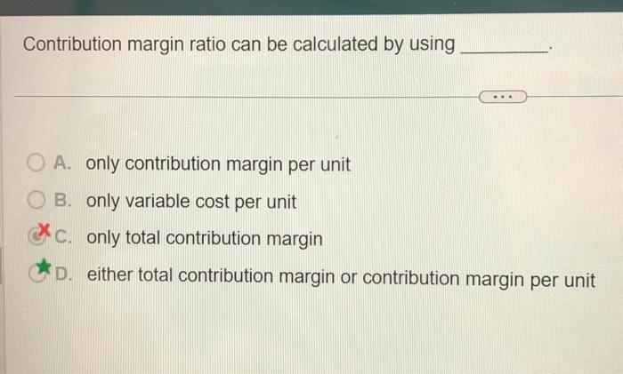 costs C. gross profit D. operating income Contribution margin ratio can be
