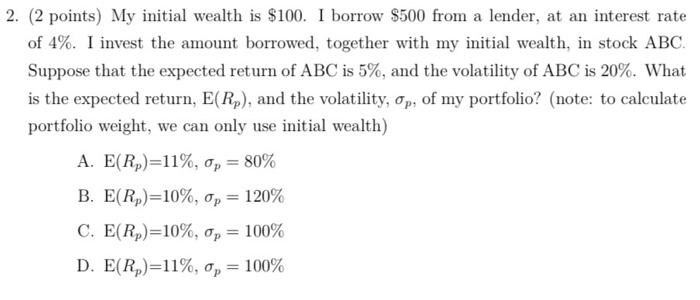  2. (2 points) My initial wealth is $100. I borrow $500