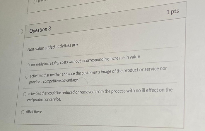 1 pts D Question 3 Non-value added activities are O normally