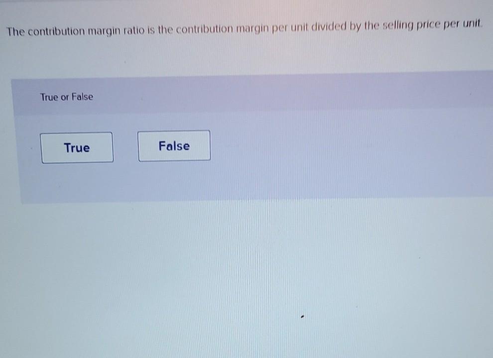  The contribution margin ratio is the contribution margin per unit divided