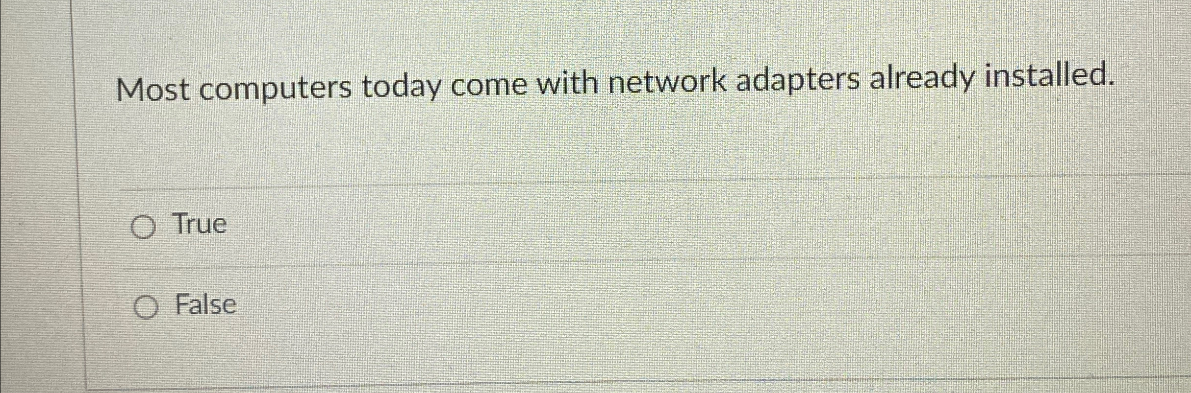  Most computers today come with network adapters already installed. True False