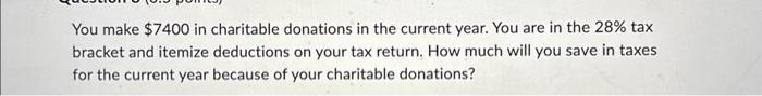  You make $7400 in charitable donations in the current year. You