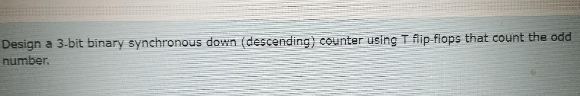  Design a 3-bit binary synchronous down (descending) counter using T flip-flops