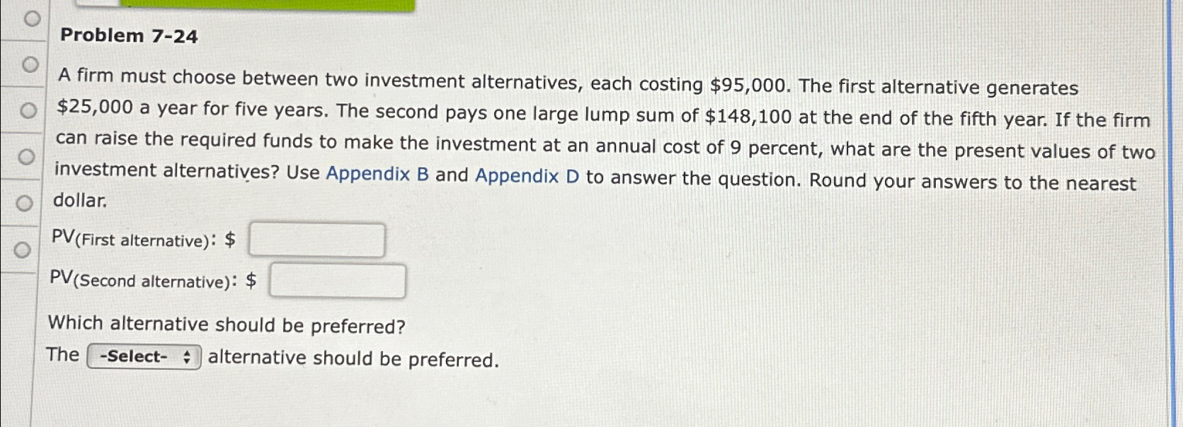  Problem 7-24 A firm must choose between two investment alternatives, each