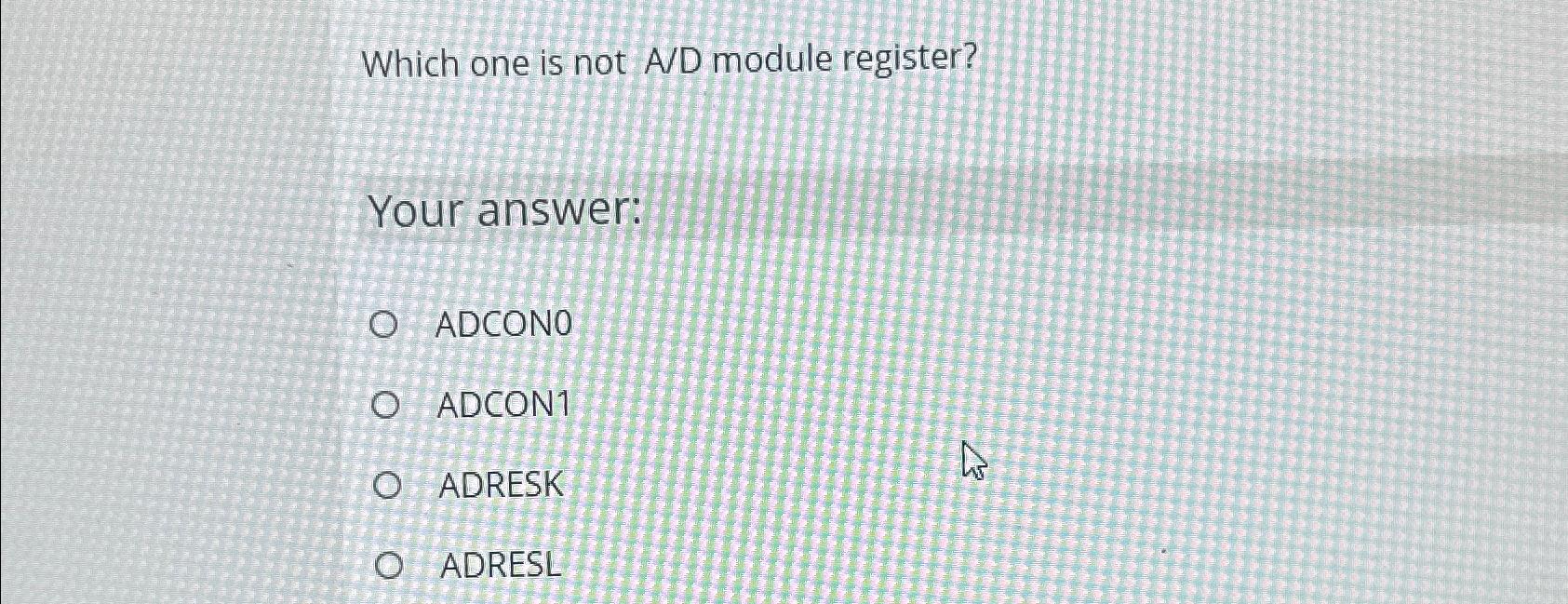  Which one is not A/D module register? Your answer: ADCONO ADCON1