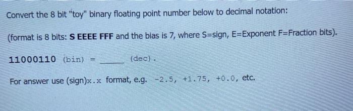  Convert the 8 bit "toy" binary floating point number below to