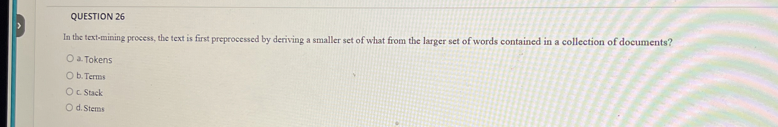  QUESTION 26 In the text-mining process, the text is first preprocessed