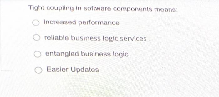  Tight coupling in software components means: Increased performance reliable business logic