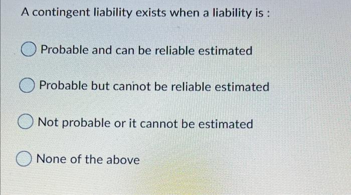  A contingent liability exists when a liability is : Probable and