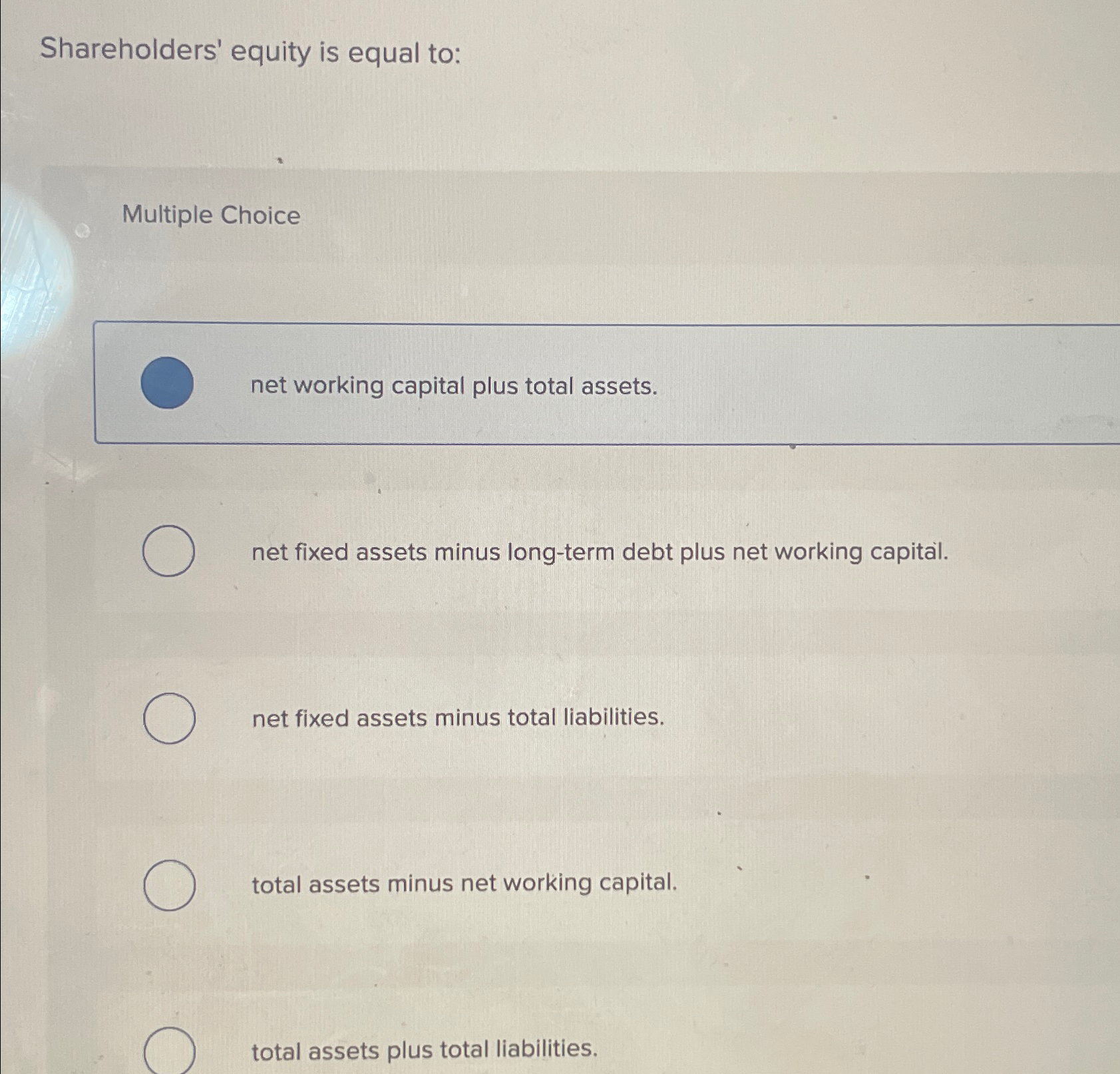  Shareholders' equity is equal to: Multiple Choice net working capital plus