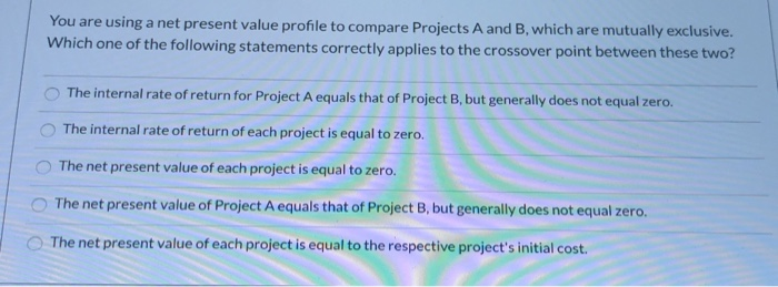  You are using a net present value profile to compare Projects