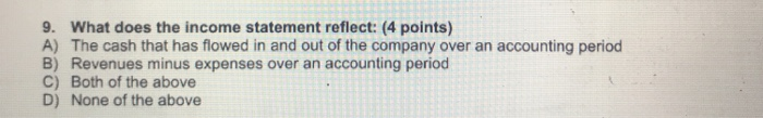  9. What does the income statement reflect: (4 points) AThe cash