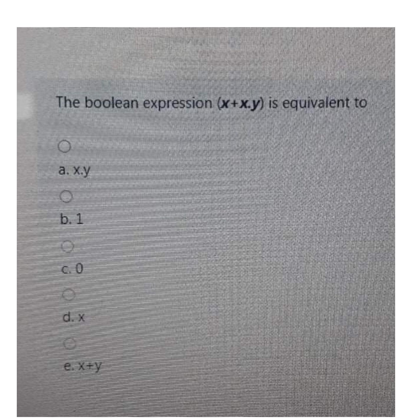 The boolean expression (x+x.y) is equivalent to a.x.y b.1 c.0 d.x