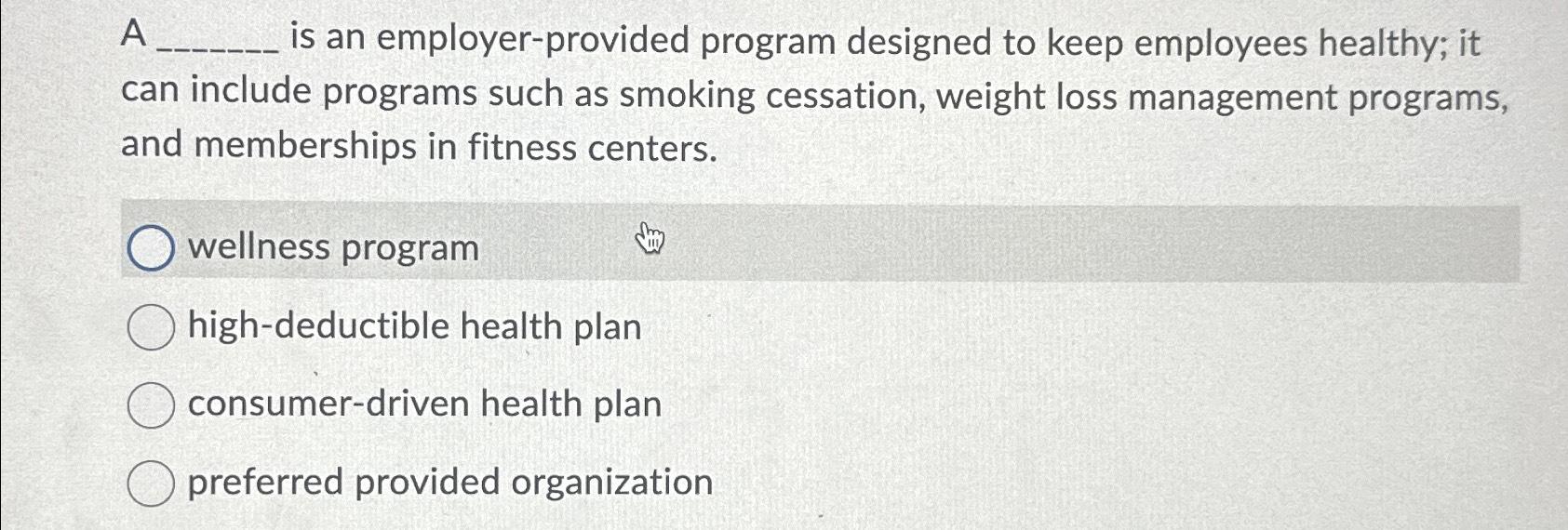  A is an employer-provided program designed to keep employees healthy; it