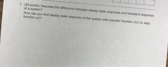  1. (20 points) Describe the difference between steady state response and