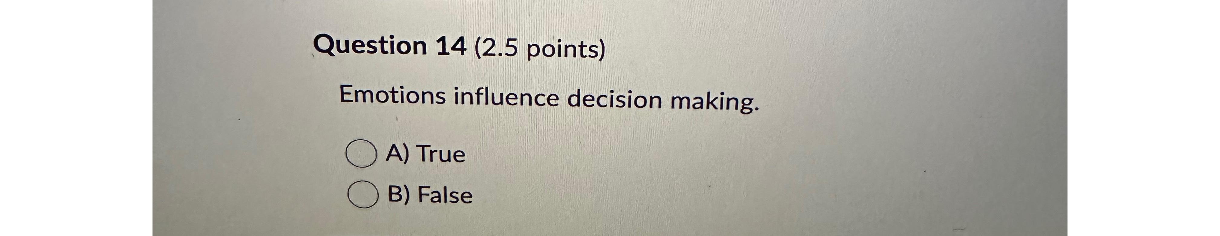  Question 14(2.5 points) Emotions influence decision making. A) True B) False