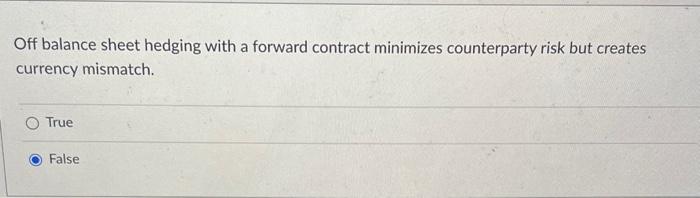  Off balance sheet hedging with a forward contract minimizes counterparty risk