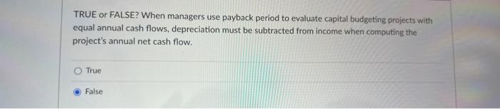  TRUE or FALSE? When managers use payback period to evaluate capital