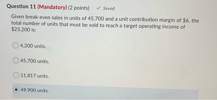  Question 11 (Mandatory) (2 points) Saved Given break-even sales in units