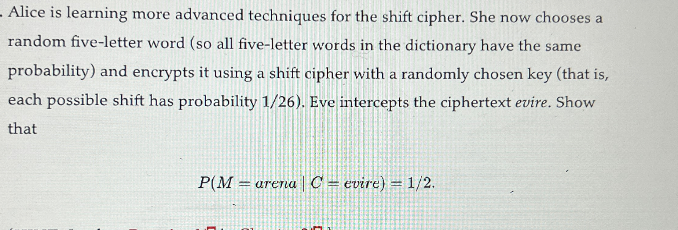  Alice is learning more advanced techniques for the shift cipher. She