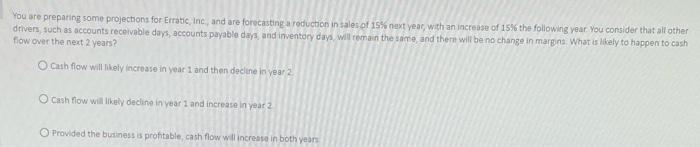  You are prepating some projectons for Erratic, inc. and are forecasting