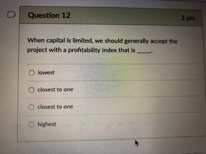  DQuestion 12 2 pts When capital is limited, we should generally
