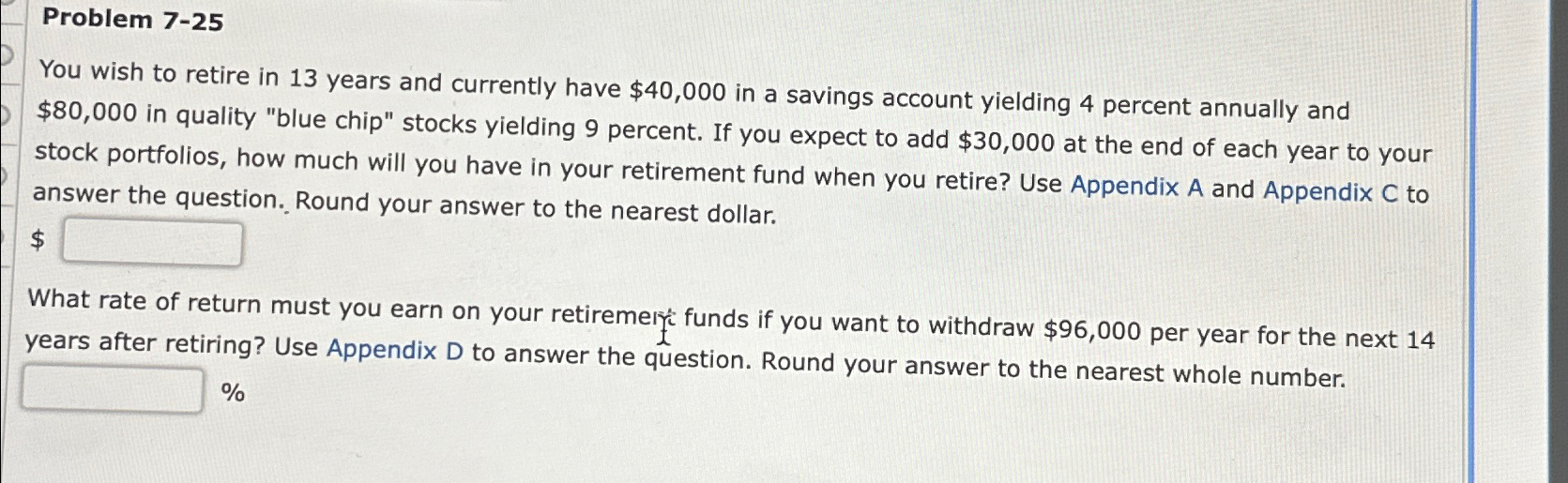  Problem 7-25 You wish to retire in 13 years and currently