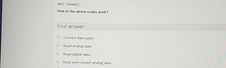  ADC_Read(0) How to the above codes work? Your answer: Convert data