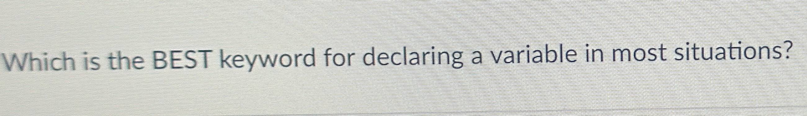  Which is the BEST keyword for declaring a variable in most