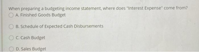  when preparing a budgeting income statement, where does interest expense come