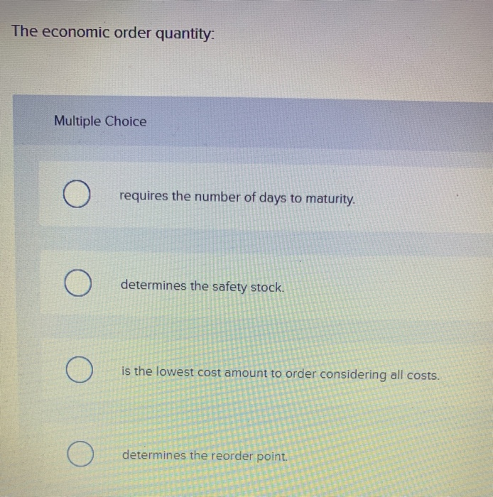  The economic order quantity: Multiple Choice O requires the number of