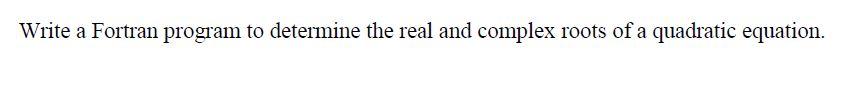 Write a Fortran program to determine the real and complex roots