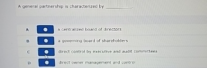  A general partnership is characterized by A a centralized board of