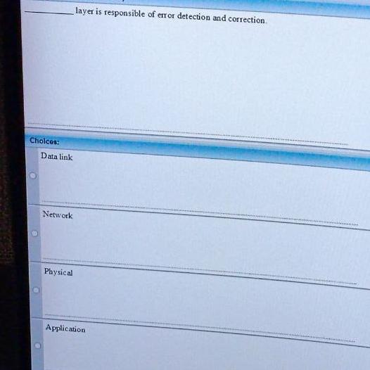  layer is responsible of error detection and correction. Cholces: Data link