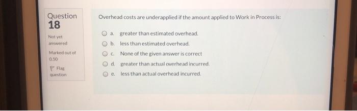  Question 18 Overhead costs are underapplied if the amount applied to