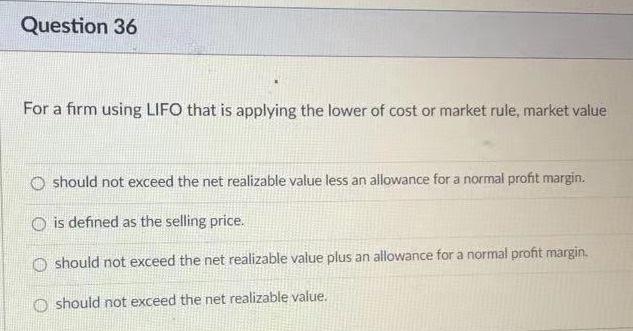  Question 36 For a firm using LIFO that is applying the