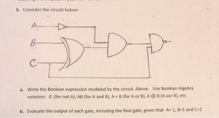  5. Consider the circuit below: a. Write the Boolean expression modeled